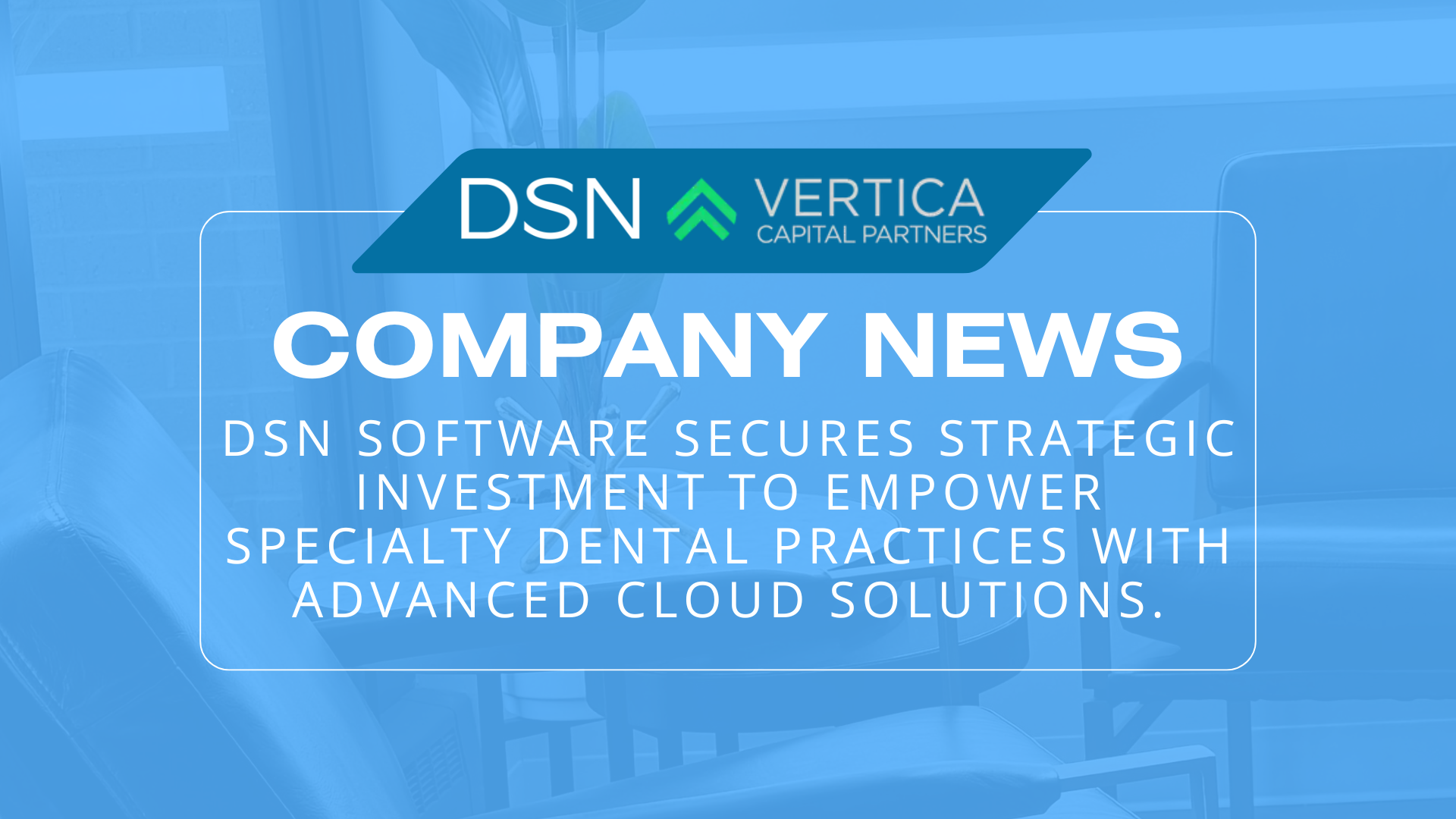 Banner that says: "Company News: DSN Software secures strategic investment to empower specialty dental practices with advanced cloud solutions"