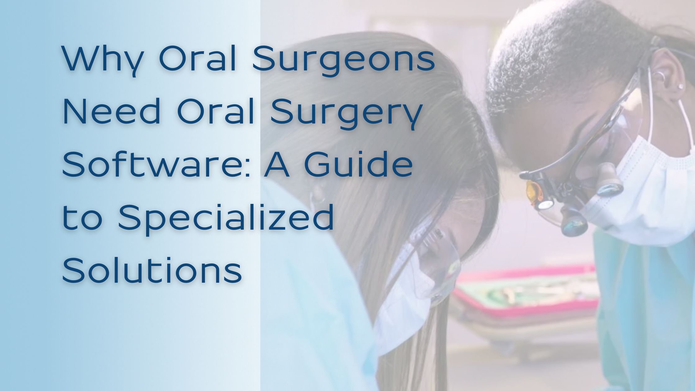 Why Oral Surgeons Need Oral Surgery Software: A Guide to Specialized Solutions