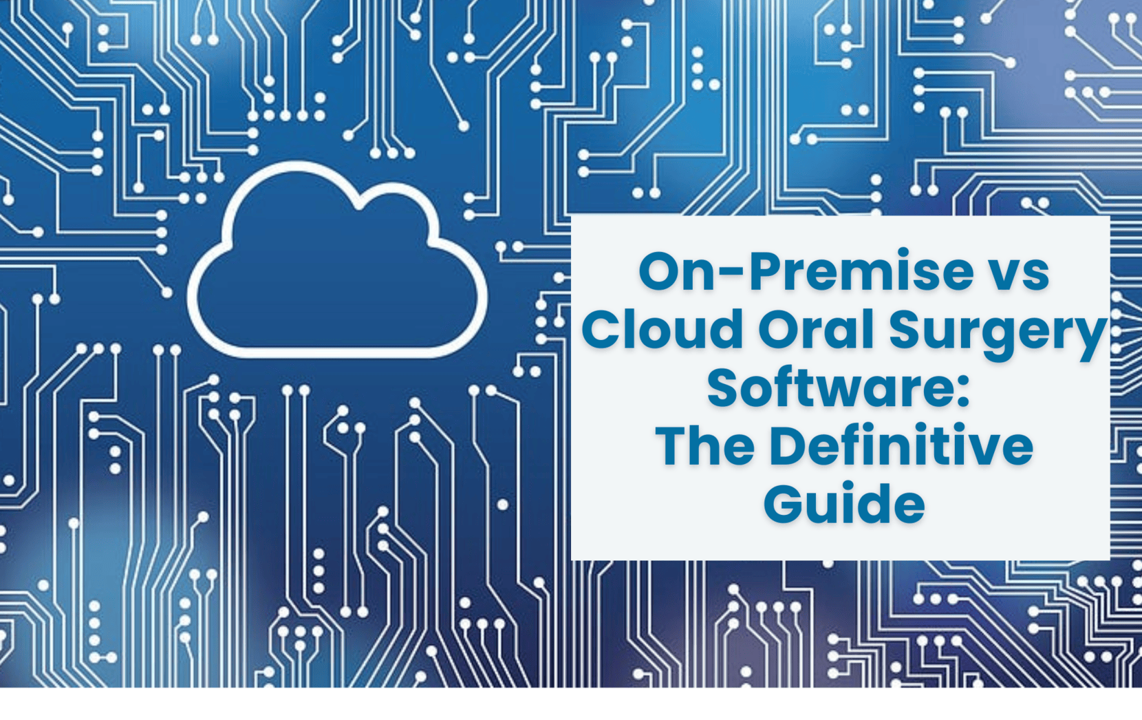 On-Premise vs. Cloud Oral Surgery Software: A Comprehensive Guide