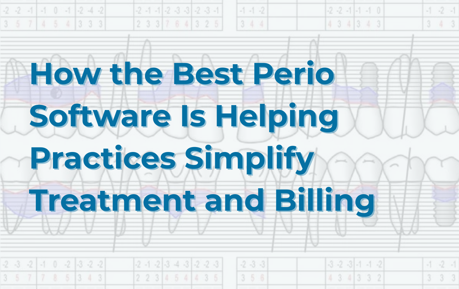 How the Best Perio Software Is Helping Practices Simplify Treatment and Billing