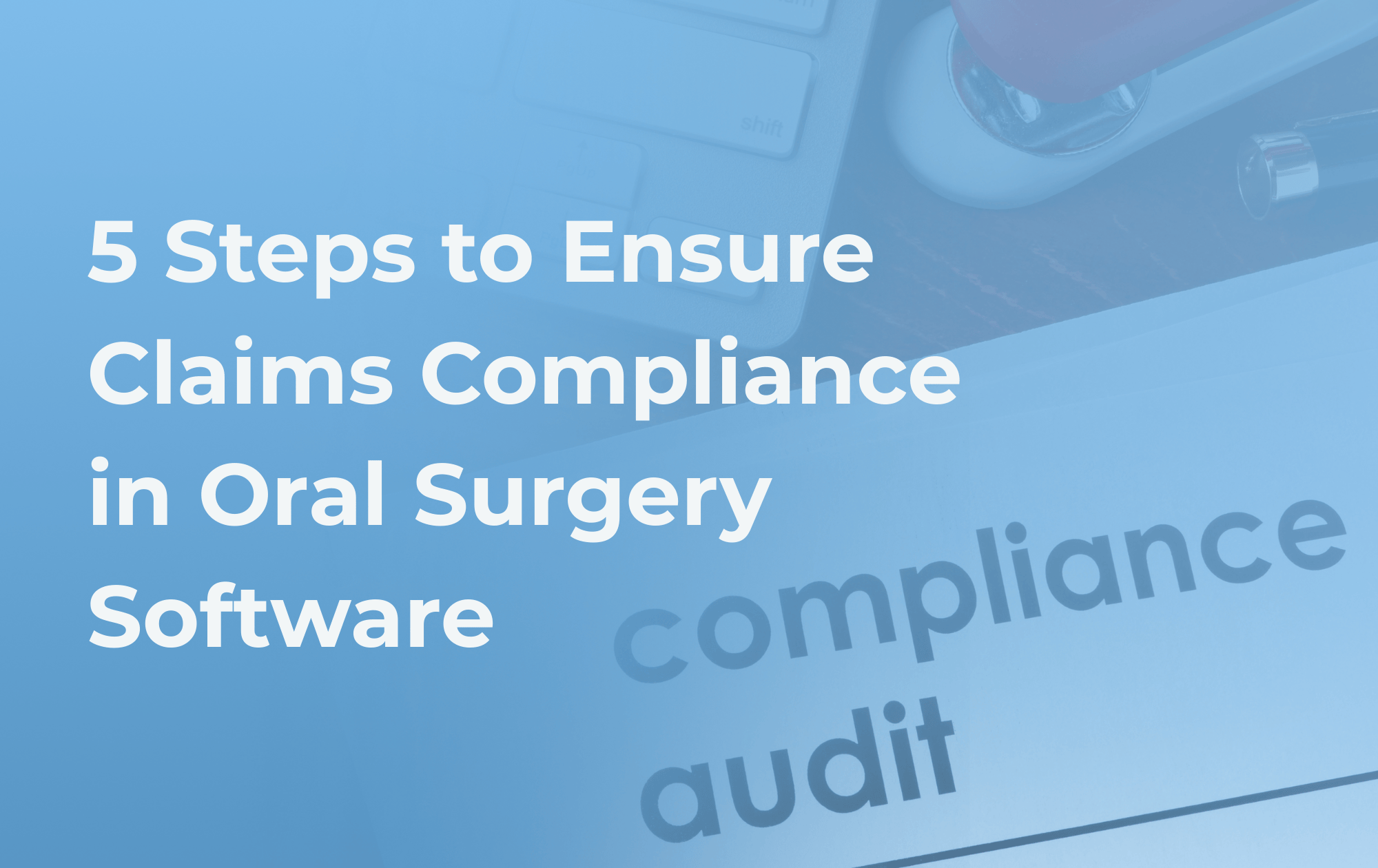 5 Steps to Ensure Claims Compliance in Oral Surgery Software.