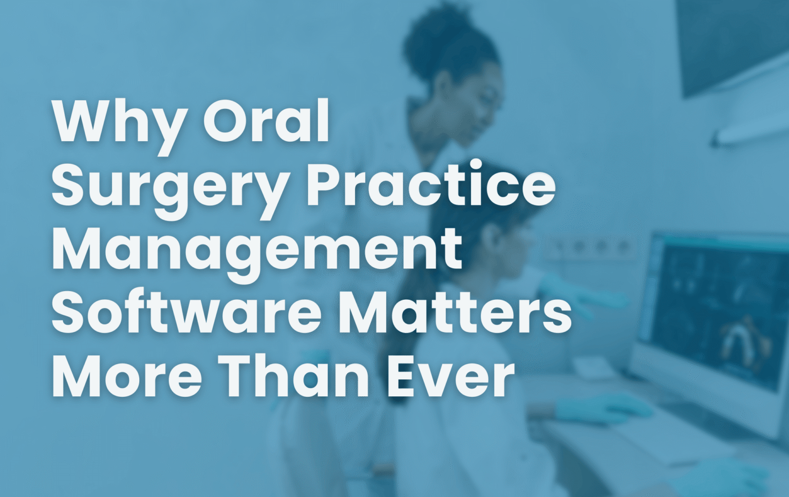 Why Oral Surgery Practice Management Software Matters More Than Ever ...