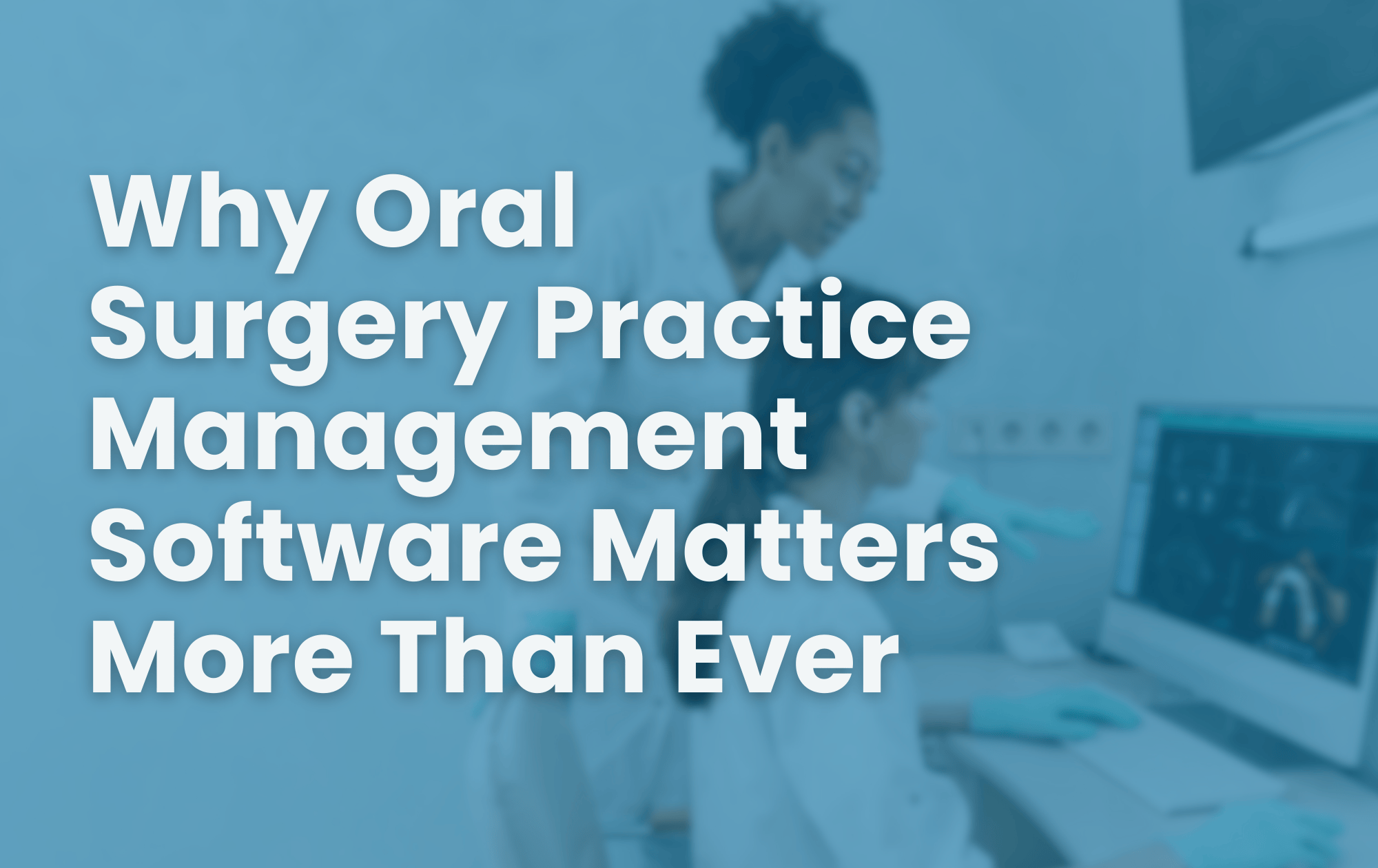 Why Oral Surgery Practice Management Software Matters More Than Ever