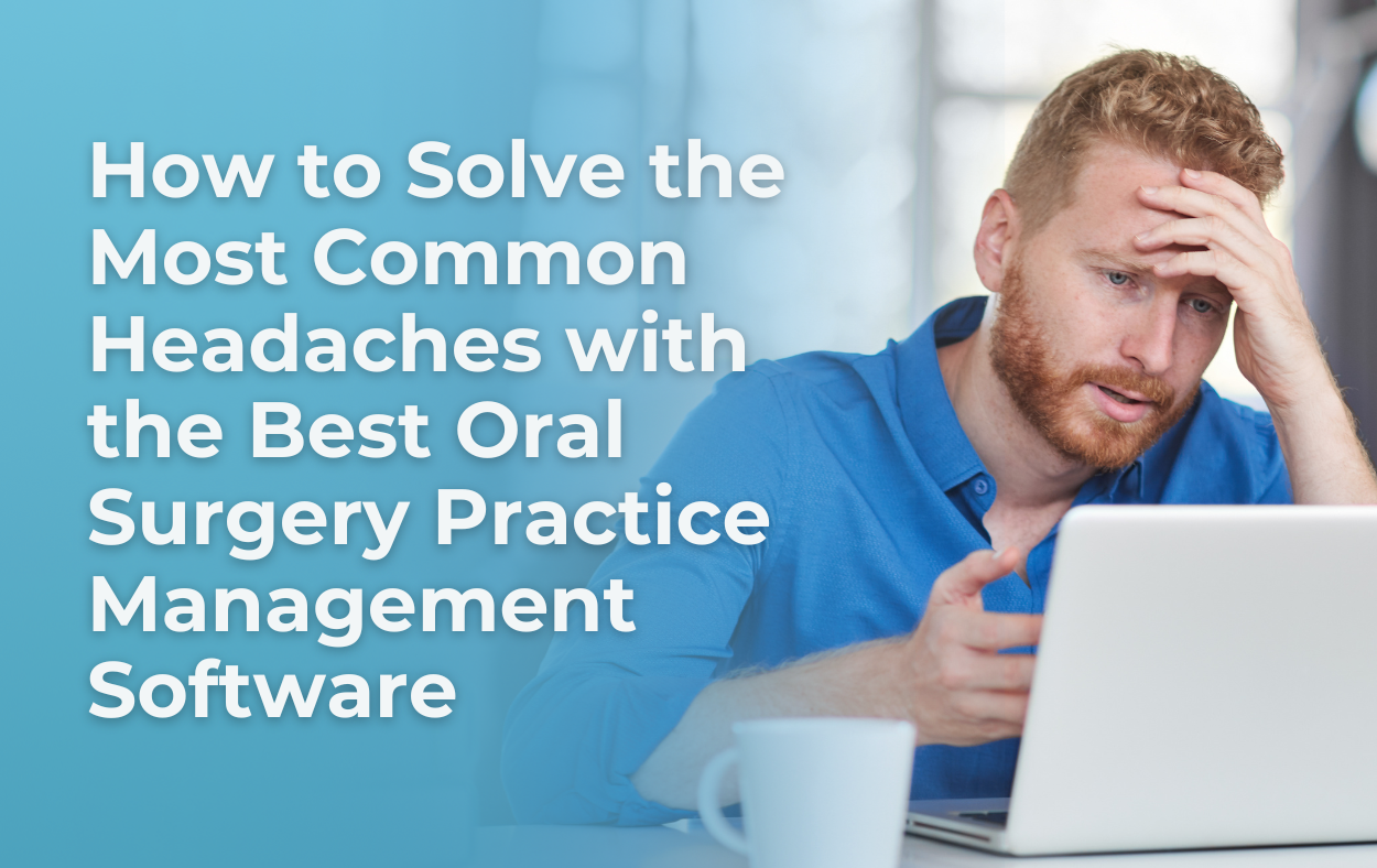 How to Solve the Most Common Headaches with the Best Oral Surgery Practice Management Software