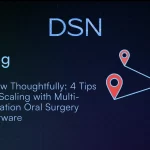 Grow Thoughtfully: 4 Tips for Scaling with Multi-Location Oral Surgery Software