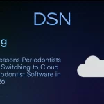 3 Reasons Periodontists Are Switching to Cloud Periodontist Software in 2026