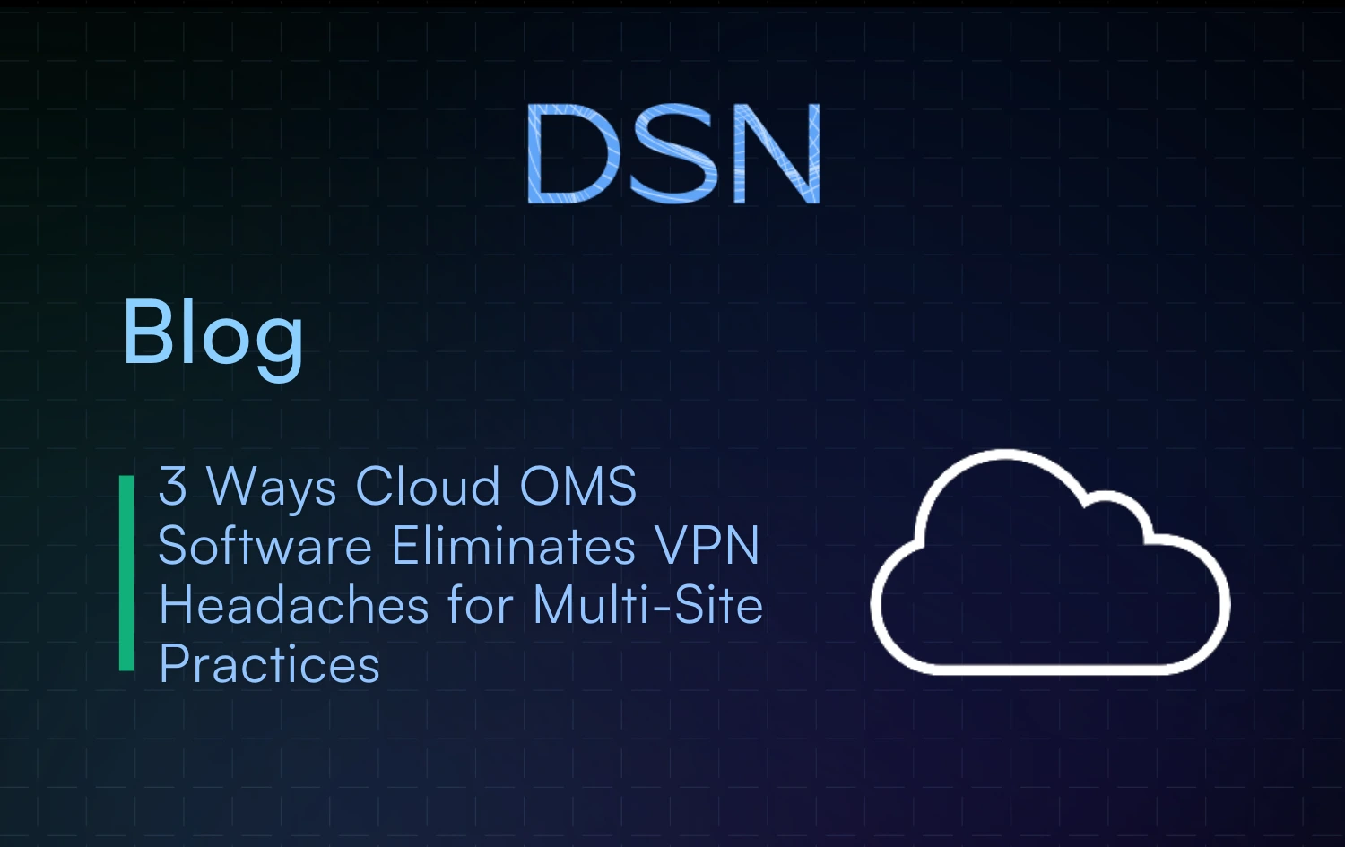 3 Ways Cloud OMS Software Eliminates VPN Headaches for Multi-Site Practices