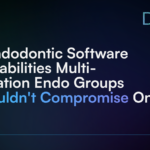 5 Endodontic Software Capabilities Multi-Location Endo Groups Shouldn't Compromise On