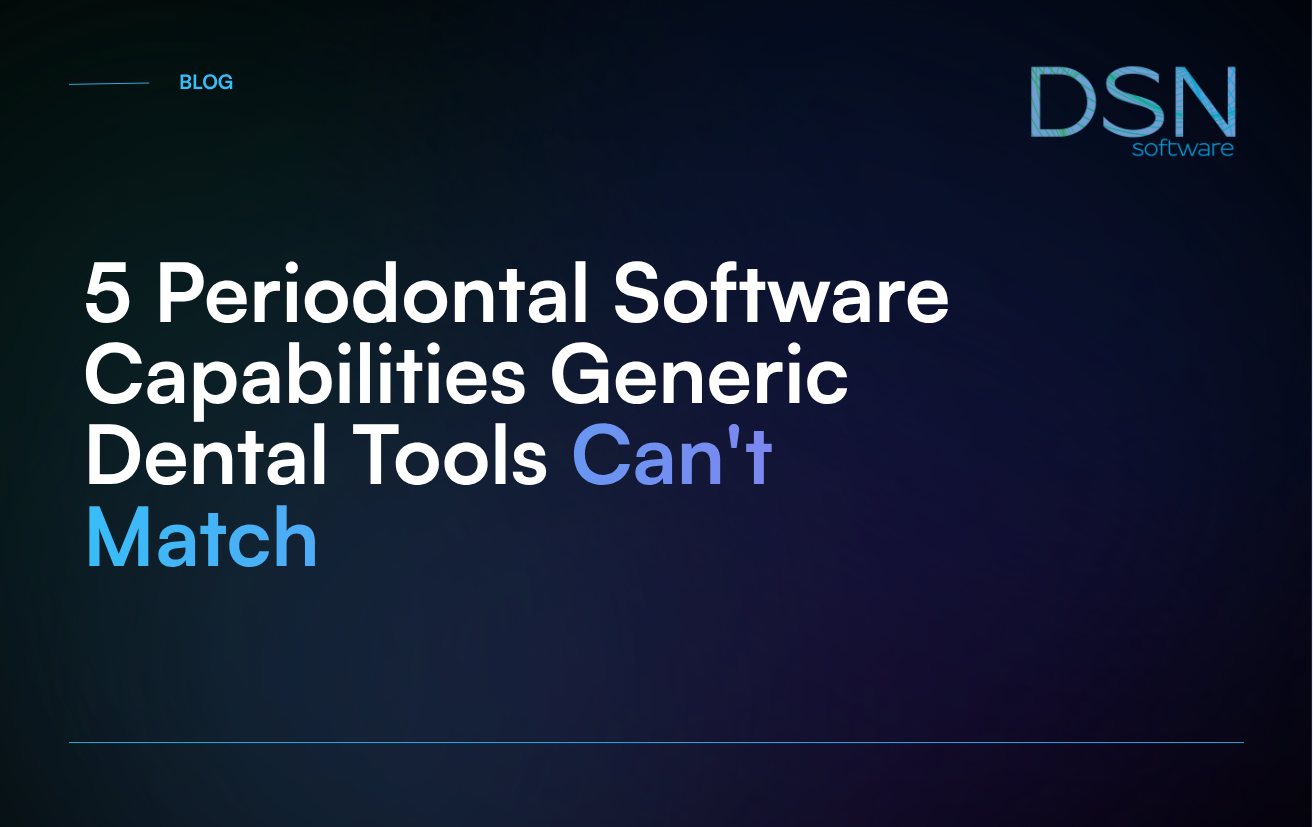 5 Periodontal Software Capabilities Generic Dental Tools Can't Match