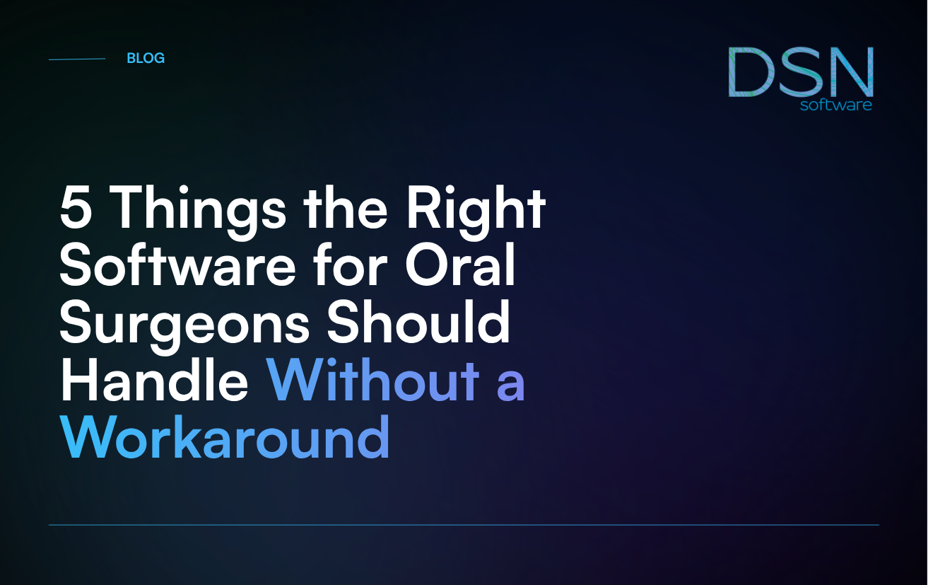 5 Things the Right Software for Oral Surgeons Should Handle Without a Workaround