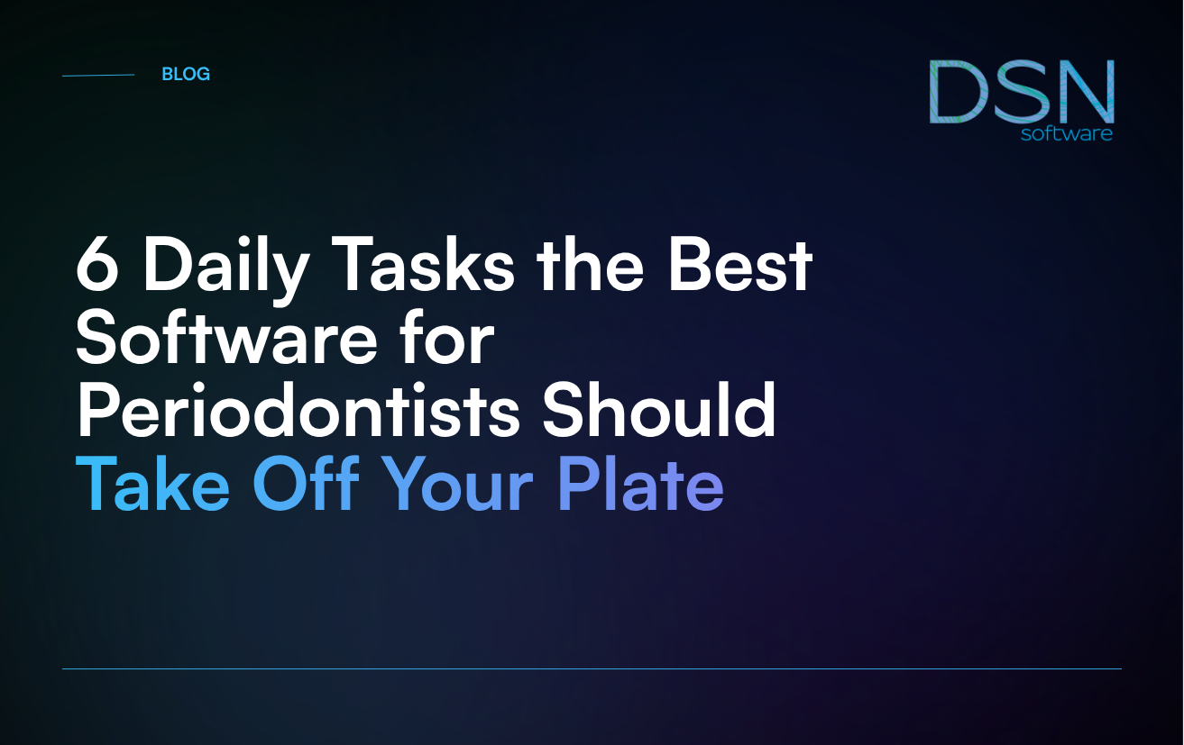 6 Daily Tasks the Best Software for Periodontists Should Take Off Your Plate
