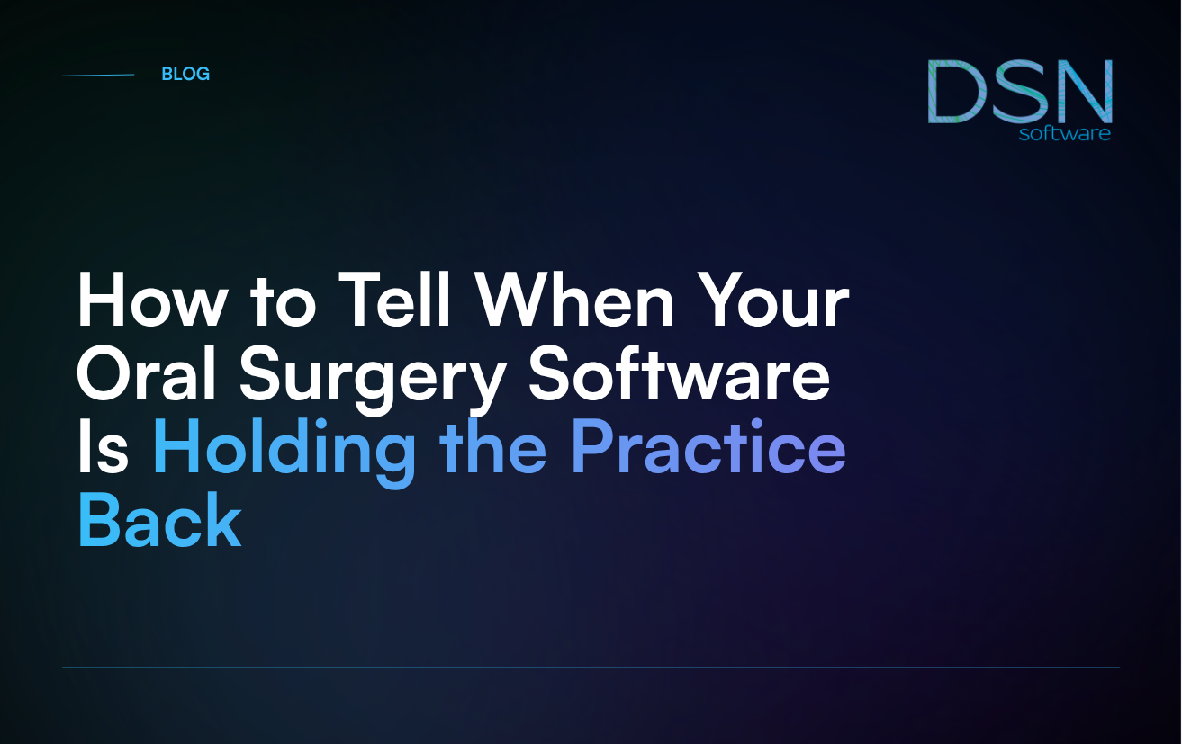 How to Tell When Your Oral Surgery Software Is Holding the Practice Back