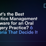 What's the Best Practice Management Software for an Oral Surgery Practice_ 6 Criteria That Decide It