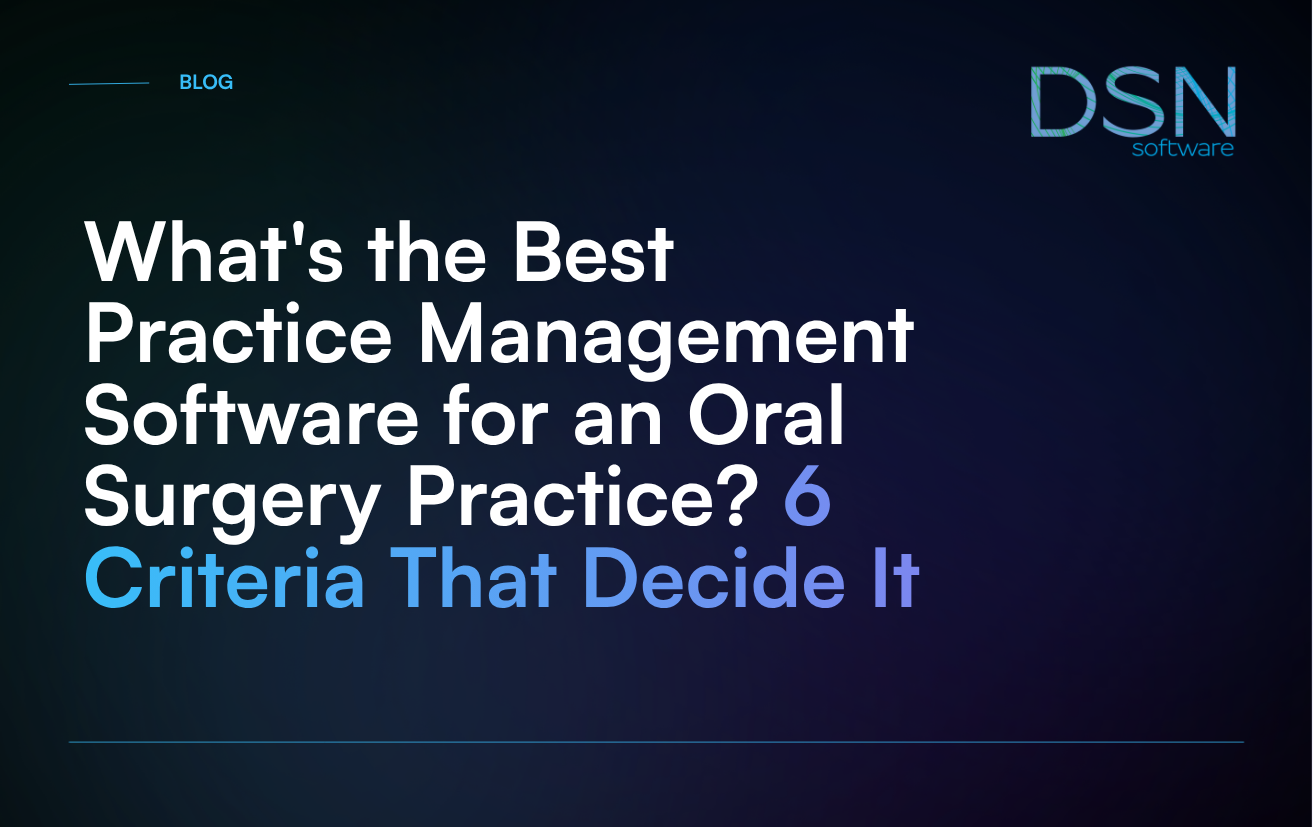 What's the Best Practice Management Software for an Oral Surgery Practice_ 6 Criteria That Decide It