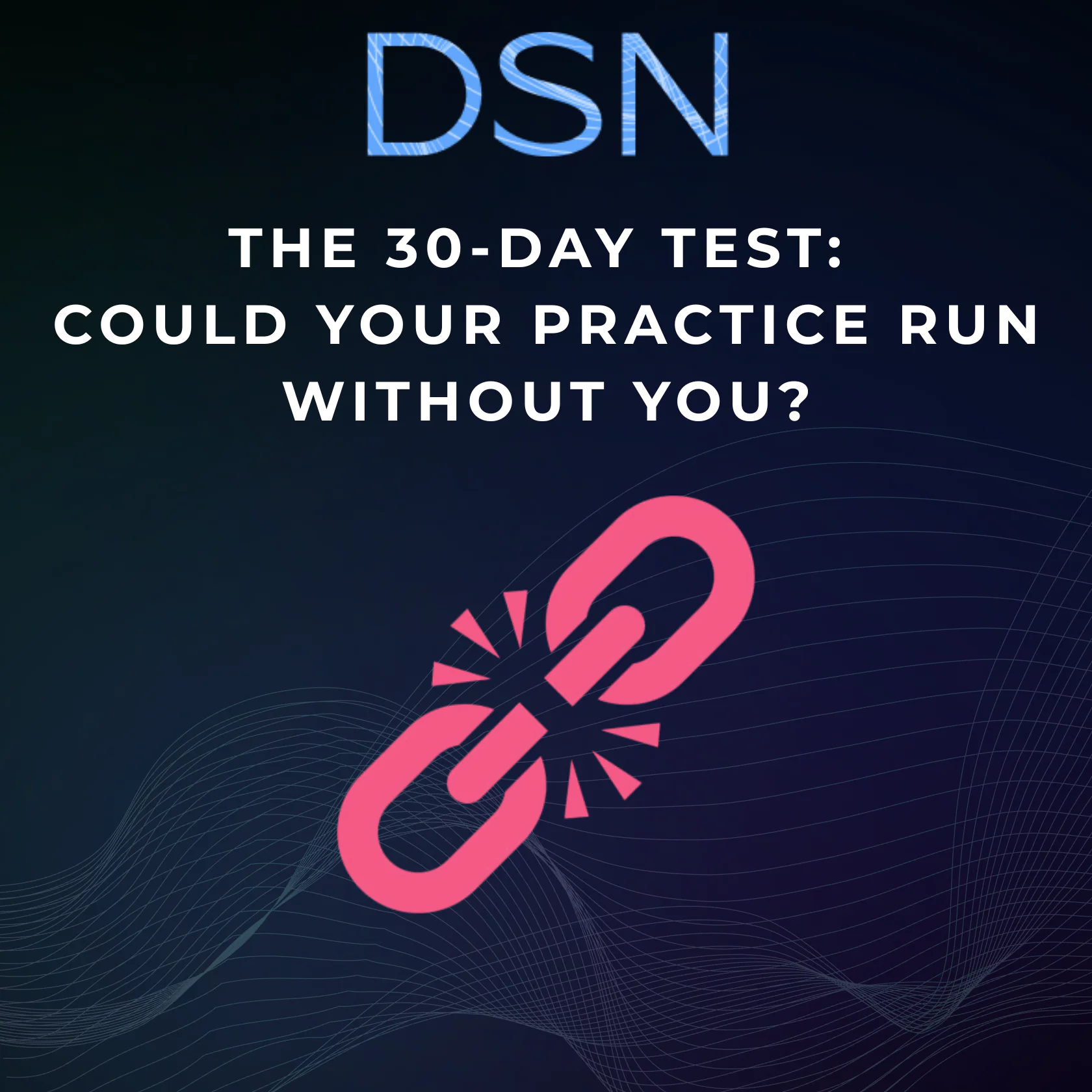 The 30-Day Test: Could Your Practice Run Without You?