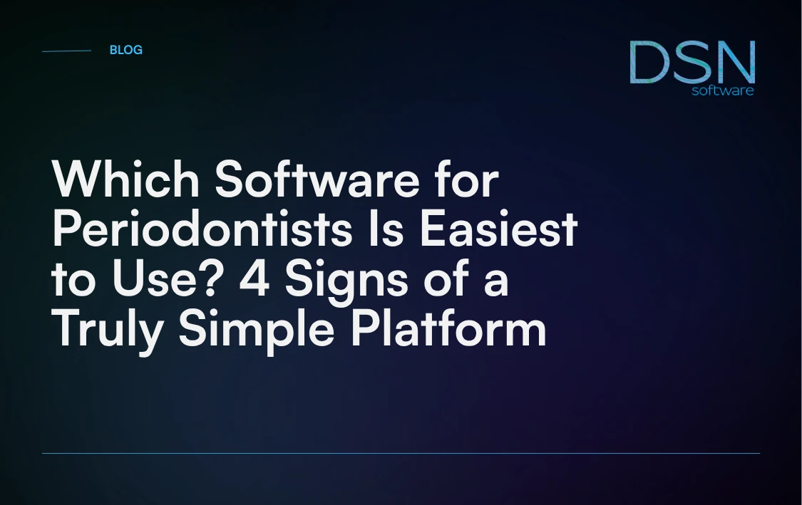 Which Software for Periodontists Is Easiest to Use? 4 Signs of a Truly Simple Platform